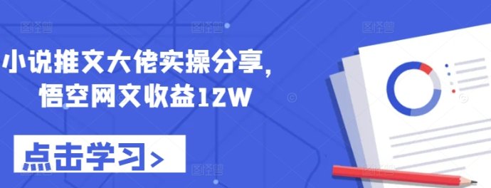 小说推文大佬实操分享：悟空网文轻松赚取12W收溢成功之道！